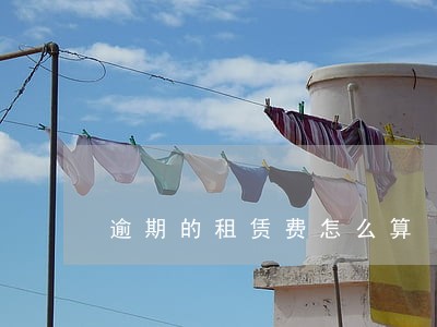 逾期的租赁费怎么算 逾期的租赁费怎么算