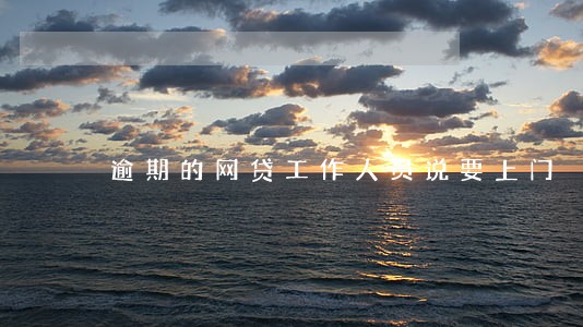 逾期的网贷工作人员说要上门 逾期的网贷工作人员说要上门