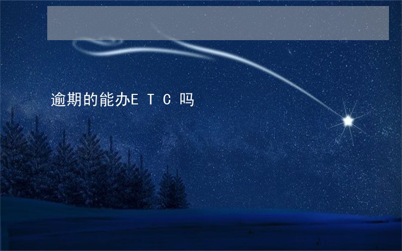逾期的能办ETC吗 逾期的能办ETC吗
