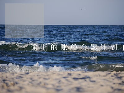 逾期的账单会累计到下月账单 逾期的账单会累计到下月账单