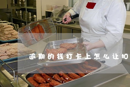逾期的钱打卡上怎么让扣款 逾期的钱打卡上怎么让扣款