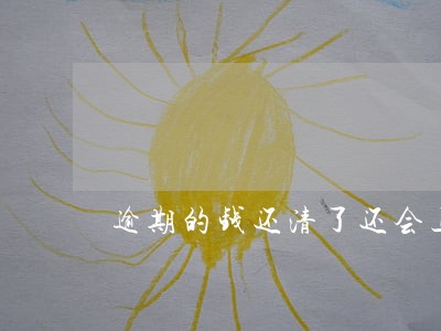 逾期的钱还清了还会上门家访吗 逾期的钱还清了还会上门家访吗