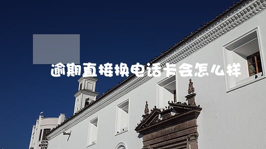 逾期直接换电话卡会怎么样 逾期直接换电话卡会怎么样