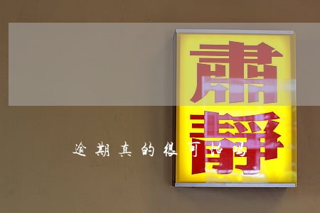 逾期真的很可怕吗 逾期真的很可怕吗
