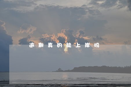 逾期真的能上岸吗 逾期真的能上岸吗