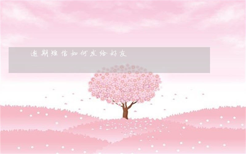 逾期短信如何发给好友 逾期短信如何发给好友