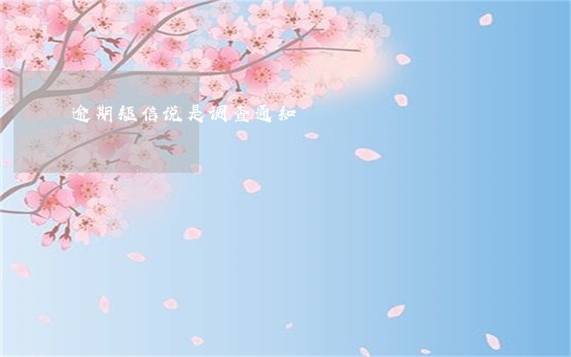 逾期短信说是调查通知 逾期短信说是调查通知