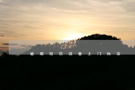 逾期短信说要上门执法 逾期短信说要上门执法