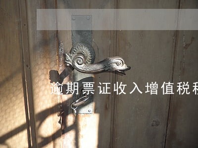 逾期票证收入增值税税率 逾期票证收入增值税税率