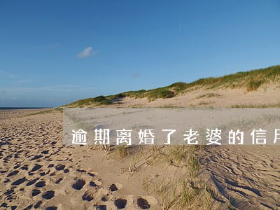 逾期离婚了老婆的信用还有影响吗 逾期离婚了老婆的信用还有影响吗
