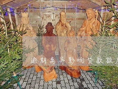 逾期离异影响贷款额度吗 逾期离异影响贷款额度吗