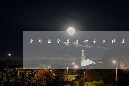逾期租金应支付利息的法律规定 逾期租金应支付利息的法律规定