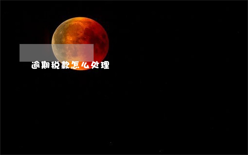 逾期税款怎么处理 逾期税款怎么处理