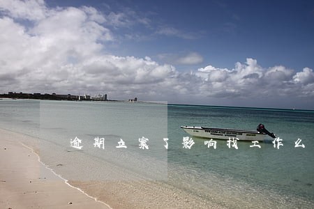 逾期立案了影响找工作么 逾期立案了影响找工作么