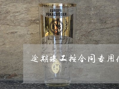逾期竣工按合同专用条款 逾期竣工按合同专用条款