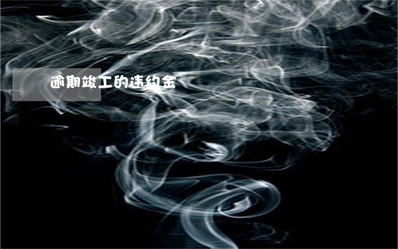 逾期竣工的违约金 逾期竣工的违约金