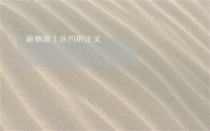 逾期竣工违约的定义 逾期竣工违约的定义
