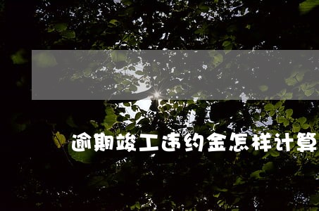 逾期竣工违约金怎样计算