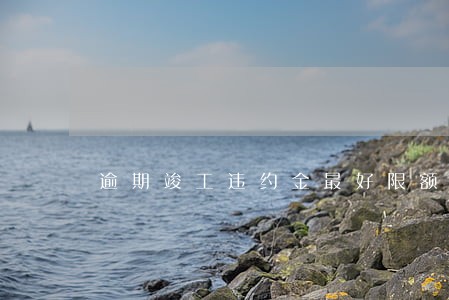 逾期竣工违约金最好限额 逾期竣工违约金最好限额