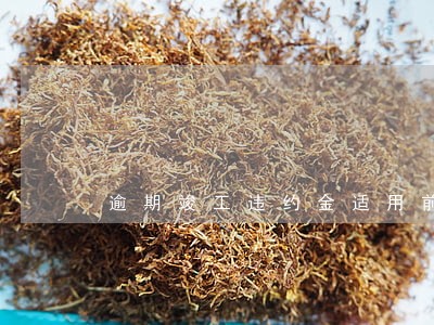 逾期竣工违约金适用前提 逾期竣工违约金适用前提