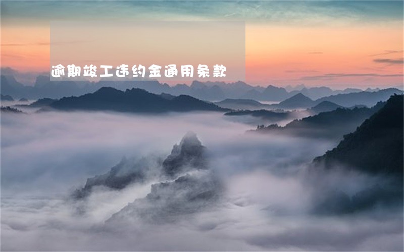 逾期竣工违约金通用条款 逾期竣工违约金通用条款