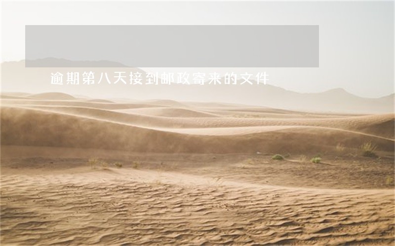 逾期第八天接到邮政寄来的文件 逾期第八天接到邮政寄来的文件
