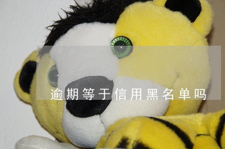 逾期等于信用黑名单吗 逾期等于信用黑名单吗