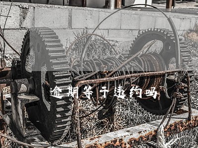 逾期等于违约吗 逾期等于违约吗