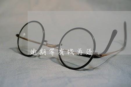 逾期等有钱再还 逾期等有钱再还