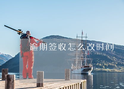 逾期签收怎么改时间 逾期签收怎么改时间