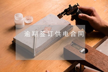 逾期签订供电合同 逾期签订供电合同