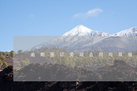 逾期签订劳动合同与双倍工资 逾期签订劳动合同与双倍工资