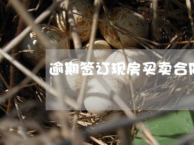 逾期签订现房买卖合同的损失 逾期签订现房买卖合同的损失