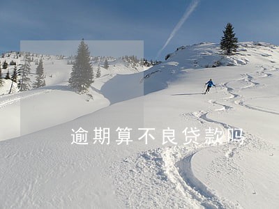逾期算不良贷款吗 逾期算不良贷款吗