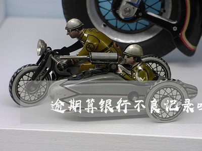 逾期算银行不良记录吗