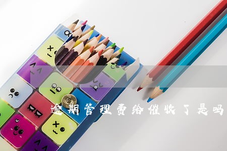 逾期管理费给催收了是吗 逾期管理费给催收了是吗