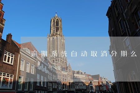 逾期系统自动取消分期么 逾期系统自动取消分期么