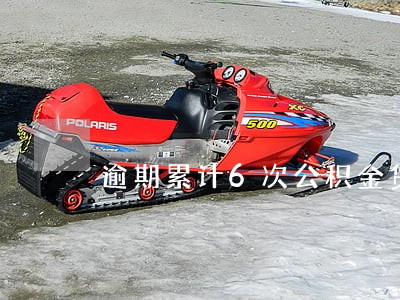 逾期累计6次公积金贷款 逾期累计6次公积金贷款