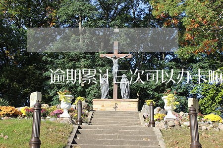 逾期累计三次可以办卡嘛 逾期累计三次可以办卡嘛