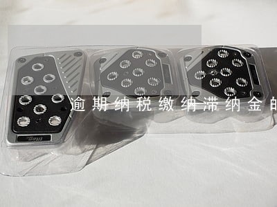 逾期纳税缴纳滞纳金的时限 逾期纳税缴纳滞纳金的时限