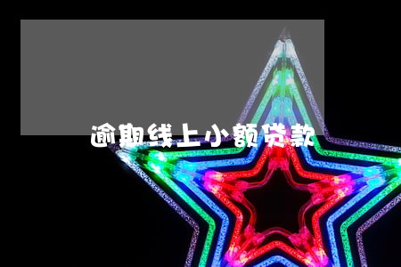 逾期线上小额贷款 逾期线上小额贷款