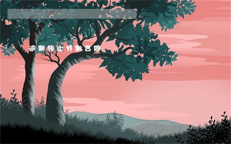逾期终止分期合同 逾期终止分期合同