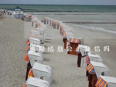逾期结息会上征信吗 逾期结息会上征信吗