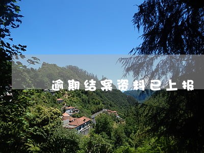 逾期结案资料已上报 逾期结案资料已上报