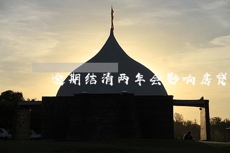 逾期结清两年会影响房贷吗 逾期结清两年会影响房贷吗