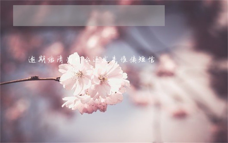 逾期结清为什么还发来催债短信 逾期结清为什么还发来催债短信