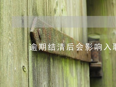逾期结清后会影响入职 逾期结清后会影响入职