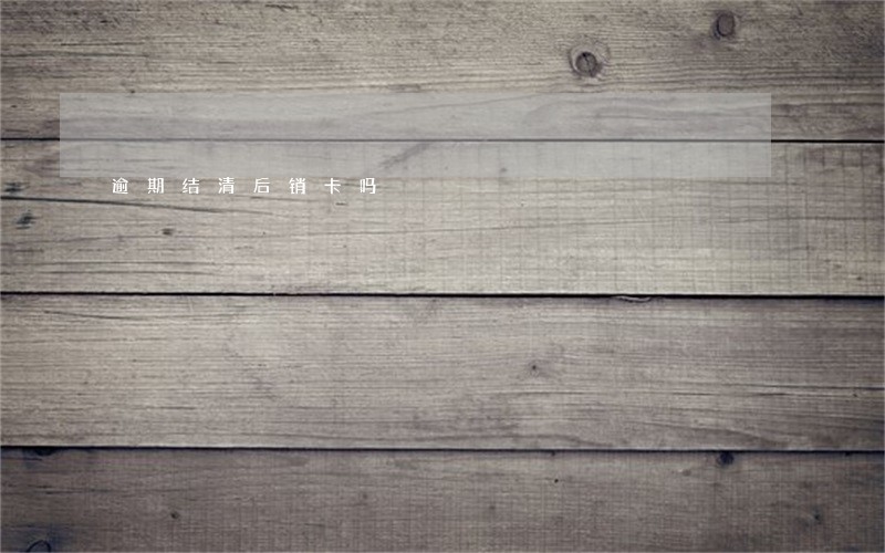 逾期结清后销卡吗 逾期结清后销卡吗