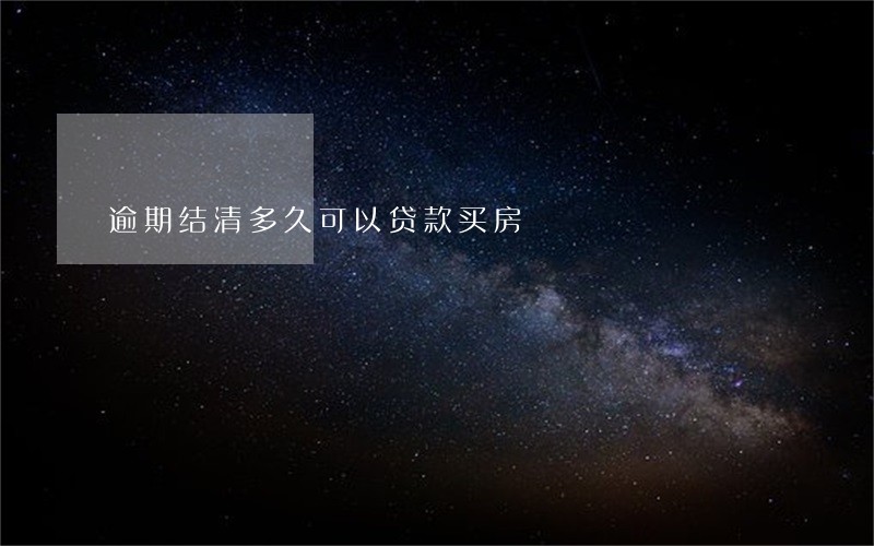 逾期结清多久可以贷款买房 逾期结清多久可以贷款买房