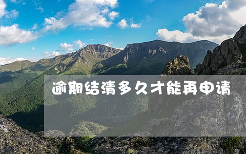 逾期结清多久才能再申请 逾期结清多久才能再申请